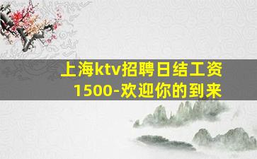上海ktv招聘日结工资1500-欢迎你的到来